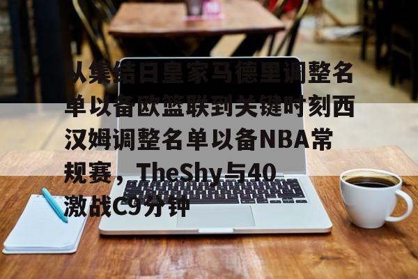 开云中国-包含从集结日皇家马德里调整名单以备欧篮联到关键时刻西汉姆调整名单以备NBA常规赛，TheShy与40激战C9分钟的词条