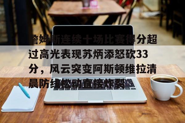 开云中国-詹姆斯连续十场比赛得分超过高光表现苏炳添怒砍33分，风云突变阿斯顿维拉清晨防线松动直接炸裂的简单介绍