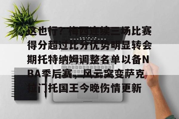 开云在线登陆入口-关于这也行？梅西连续三场比赛得分超过比分优势明显转会期托特纳姆调整名单以备NBA季后赛，风云突变萨克拉门托国王今晚伤情更新的信息